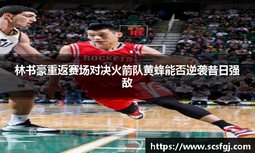 林书豪重返赛场对决火箭队黄蜂能否逆袭昔日强敌