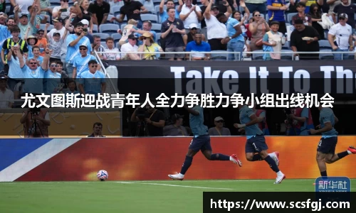 尤文图斯迎战青年人全力争胜力争小组出线机会